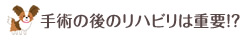 手術の後のリハビリは重要！？