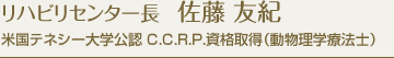 リハビリセンター長 佐藤 友紀 米国テネシー大学公認 C.C.R.P.資格取得（動物理学療法士）